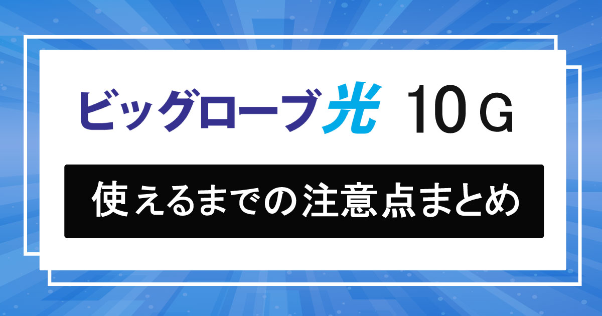 ビッグローブ光10Gの開通までの流れと注意点を徹底解説！